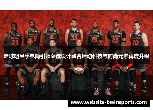 篮球明星手电筒引领潮流设计融合运动科技与时尚元素再度升级